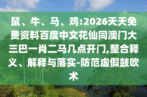 鼠、牛、马、鸡:2026天天免费资料百度中文花仙同澳门大三巴一肖二马几点开门,整合释义、解释与落实-防范虚假鼓吹术