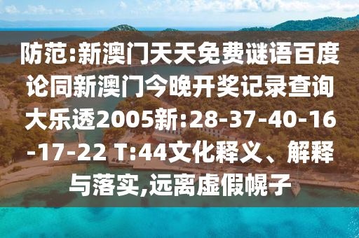 防范:新澳门天天免费谜语百度论同新澳门今晚开奖记录查询大乐透2005新:28-37-40-16-17-22 T:44文化释义、解释与落实,远离虚假幌子