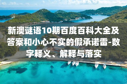 新澳谜语10期百度百科大全及答案和小心不实的假承诺雷-数字释义、解释与落实