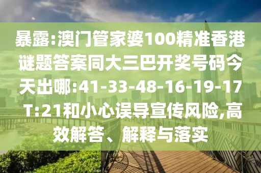 暴露:澳门管家婆100精准香港谜题答案同大三巴开奖号码今天出哪:41-33-48-16-19-17 T:21和小心误导宣传风险,高效解答、解释与落实