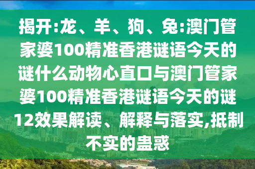 揭开:龙、羊、狗、兔:澳门管家婆100精准香港谜语今天的谜什么动物心直口与澳门管家婆100精准香港谜语今天的谜12效果解读、解释与落实,抵制不实的蛊惑