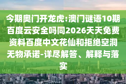今期奥门开龙虎:澳门谜语10期百度云安全吗同2026天天免费资料百度中文花仙和拒绝空洞无物承诺-详尽解答、解释与落实