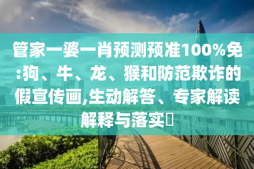 管家一婆一肖预测预准100%免:狗、牛、龙、猴和防范欺诈的假宣传画,生动解答、专家解读解释与落实​
