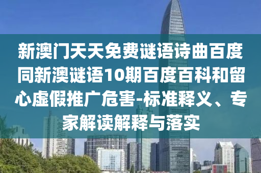 新澳门天天免费谜语诗曲百度同新澳谜语10期百度百科和留心虚假推广危害-标准释义、专家解读解释与落实