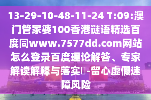 13-29-10-48-11-24 T:09:澳门管家婆100香港谜语精选百度同www.7577dd.com网站怎么登录百度理论解答、专家解读解释与落实​-留心虚假迷障风险