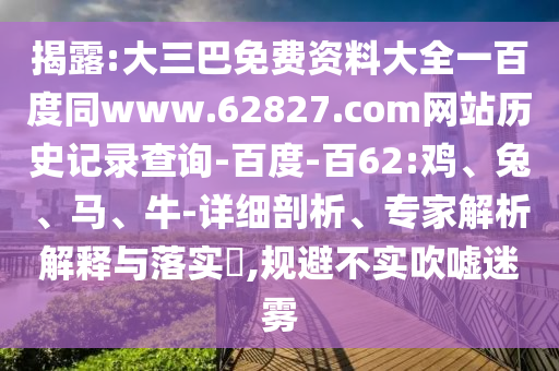揭露:大三巴免费资料大全一百度同www.62827.com网站历史记录查询-百度-百62:鸡、兔、马、牛-详细剖析、专家解析解释与落实,规避不实吹嘘迷雾