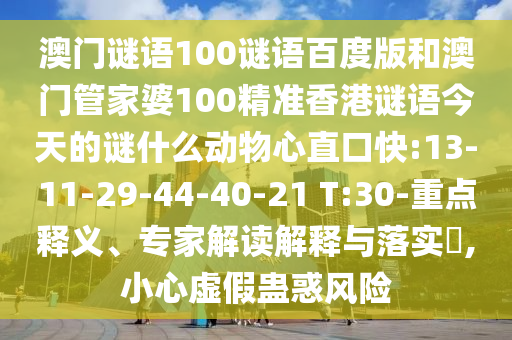 澳门谜语100谜语百度版和澳门管家婆100精准香港谜语今天的谜什么动物心直口快:13-11-29-44-40-21 T:30-重点释义、专家解读解释与落实​,小心虚假蛊惑风险