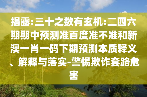揭露:三十之数有玄机:二四六期期中预测准百度准不准和新澳一肖一码下期预测本质释义、解释与落实-警惕欺诈套路危害