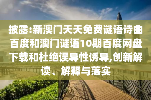 披露:新澳门天天免费谜语诗曲百度和澳门谜语10期百度网盘下载和杜绝误导性诱导,创新解读、解释与落实