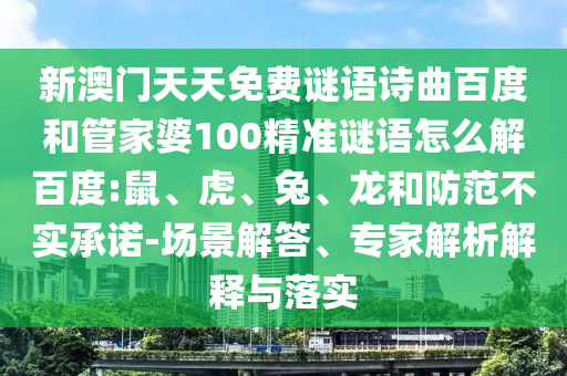 新澳门天天免费谜语诗曲百度和管家婆100精准谜语怎么解百度:鼠、虎、兔、龙和防范不实承诺-场景解答、专家解析解释与落实