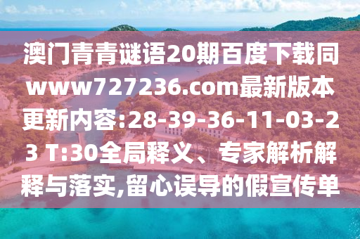 澳门青青谜语20期百度下载同www727236.com最新版本更新内容:28-39-36-11-03-23 T:30全局释义、专家解析解释与落实,留心误导的假宣传单