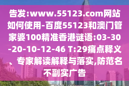 告发:www.55123.com网站如何使用-百度55123和澳门管家婆100精准香港谜语:03-30-20-10-12-46 T:29痛点释义、专家解读解释与落实,防范名不副实广告