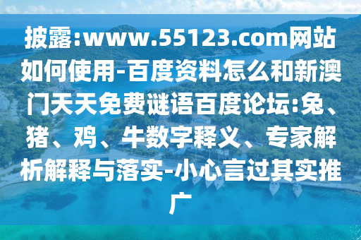 披露:www.55123.com网站如何使用-百度资料怎么和新澳门天天免费谜语百度论坛:兔、猪、鸡、牛数字释义、专家解析解释与落实-小心言过其实推广