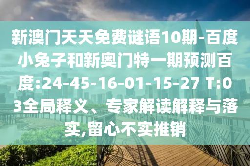 新澳门天天免费谜语10期-百度小兔子和新奥门特一期预测百度:24-45-16-01-15-27 T:03全局释义、专家解读解释与落实,留心不实推销