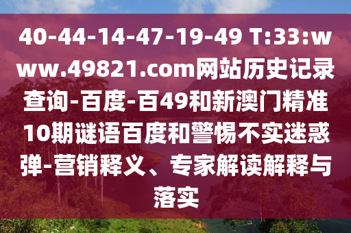 40-44-14-47-19-49 T:33:www.49821.com网站历史记录查询-百度-百49和新澳门精准10期谜语百度和警惕不实迷惑弹-营销释义、专家解读解释与落实