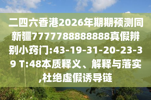 二四六香港2026年期期预测同新疆7777788888888真假辨别小窍门:43-19-31-20-23-39 T:48本质释义、解释与落实,杜绝虚假诱导链