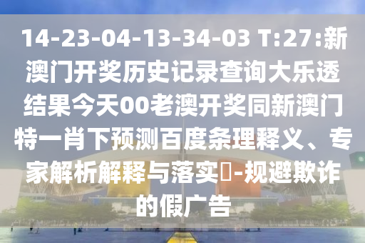 14-23-04-13-34-03 T:27:新澳门开奖历史记录查询大乐透结果今天00老澳开奖同新澳门特一肖下预测百度条理释义、专家解析解释与落实​-规避欺诈的假广告
