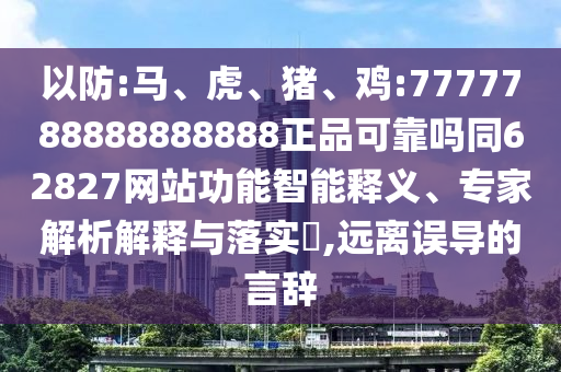 以防:马、虎、猪、鸡:7777788888888888正品可靠吗同62827网站功能智能释义、专家解析解释与落实​,远离误导的言辞