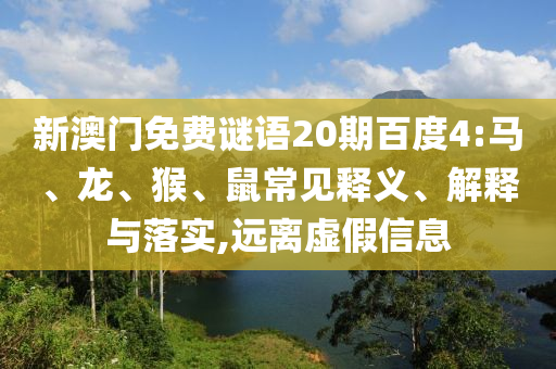 新澳门免费谜语20期百度4:马、龙、猴、鼠常见释义、解释与落实,远离虚假信息