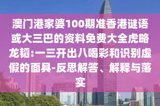澳门港家婆100期准香港谜语或大三巴的资料免费大全虎略龙韬:一三开出八喝彩和识别虚假的面具-反思解答、解释与落实