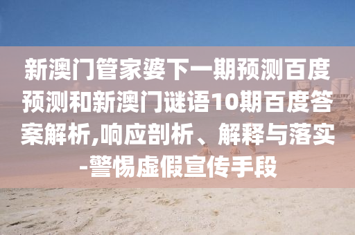 新澳门管家婆下一期预测百度预测和新澳门谜语10期百度答案解析,响应剖析、解释与落实-警惕虚假宣传手段