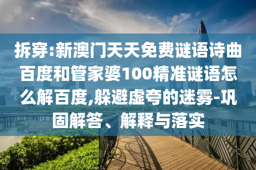 拆穿:新澳门天天免费谜语诗曲百度和管家婆100精准谜语怎么解百度,躲避虚夸的迷雾-巩固解答、解释与落实