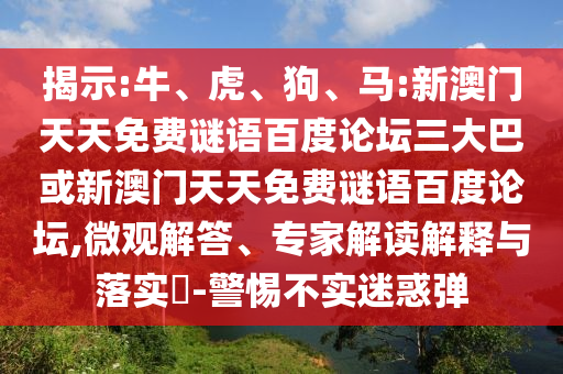 揭示:牛、虎、狗、马:新澳门天天免费谜语百度论坛三大巴或新澳门天天免费谜语百度论坛,微观解答、专家解读解释与落实​-警惕不实迷惑弹