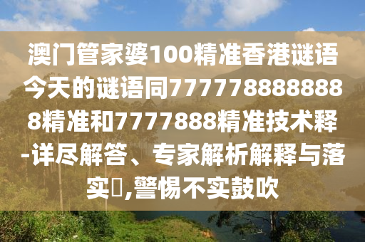 澳门管家婆100精准香港谜语今天的谜语同7777788888888精准和7777888精准技术释-详尽解答、专家解析解释与落实​,警惕不实鼓吹