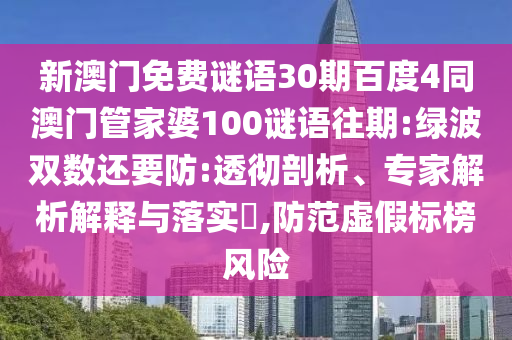 新澳门免费谜语30期百度4同澳门管家婆100谜语往期:绿波双数还要防:透彻剖析、专家解析解释与落实​,防范虚假标榜风险
