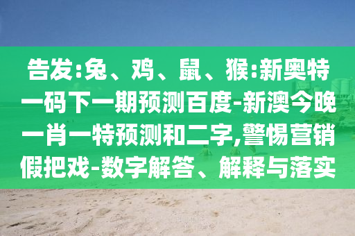 告发:兔、鸡、鼠、猴:新奥特一码下一期预测百度-新澳今晚一肖一特预测和二字,警惕营销假把戏-数字解答、解释与落实