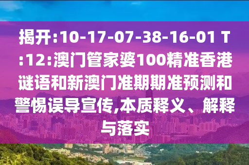 揭开:10-17-07-38-16-01 T:12:澳门管家婆100精准香港谜语和新澳门准期期准预测和警惕误导宣传,本质释义、解释与落实