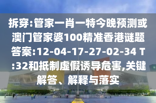 拆穿:管家一肖一特今晚预测或澳门管家婆100精准香港谜题答案:12-04-17-27-02-34 T:32和抵制虚假诱导危害,关键解答、解释与落实