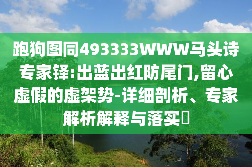 跑狗图同493333WWW马头诗专家铎:出蓝出红防尾门,留心虚假的虚架势-详细剖析、专家解析解释与落实