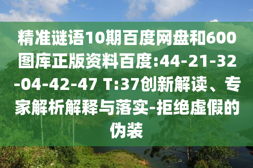 精准谜语10期百度网盘和600图库正版资料百度:44-21-32-04-42-47 T:37创新解读、专家解析解释与落实-拒绝虚假的伪装