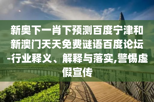 新奥下一肖下预测百度宁津和新澳门天天免费谜语百度论坛-行业释义、解释与落实,警惕虚假宣传