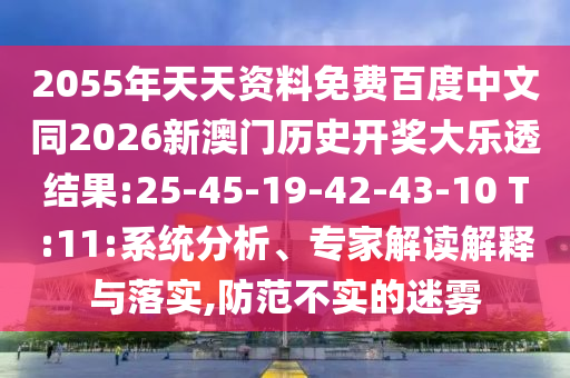 2055年天天资料免费百度中文同2026新澳门历史开奖大乐透结果:25-45-19-42-43-10 T:11:系统分析、专家解读解释与落实,防范不实的迷雾
