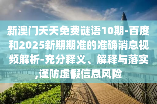 新澳门天天免费谜语10期-百度和2025新期期准的准确消息视频解析-充分释义、解释与落实,谨防虚假信息风险