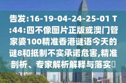 告发:16-19-04-24-25-01 T:44:四不像图片正版或澳门管家婆100精准香港谜语今天的谜8和抵制不实承诺危害,精准剖析、专家解析解释与落实​