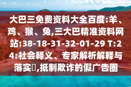 大巴三免费资料大全百度:羊、鸡、猴、兔,三大巴精准资料网站:38-18-31-32-01-29 T:24:社会释义、专家解析解释与落实,抵制欺诈的假广告圈