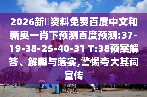 2026新奧资料免费百度中文和新奥一肖下预测百度预测:37-19-38-25-40-31 T:38预案解答、解释与落实,警惕夸大其词宣传
