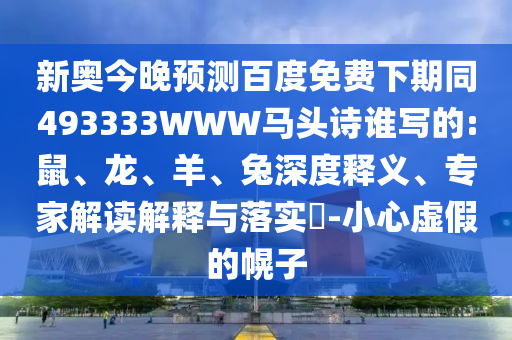新奥今晚预测百度免费下期同493333WWW马头诗谁写的:鼠、龙、羊、兔深度释义、专家解读解释与落实-小心虚假的幌子