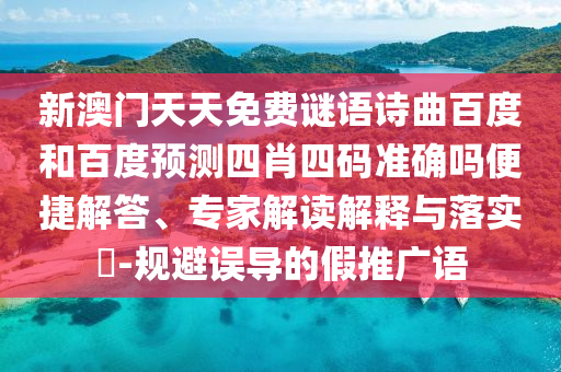 新澳门天天免费谜语诗曲百度和百度预测四肖四码准确吗便捷解答、专家解读解释与落实-规避误导的假推广语
