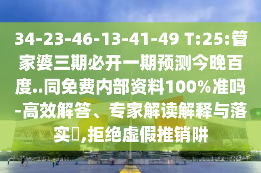 34-23-46-13-41-49 T:25:管家婆三期必开一期预测今晚百度..同免费内部资料100%准吗-高效解答、专家解读解释与落实​,拒绝虚假推销阱