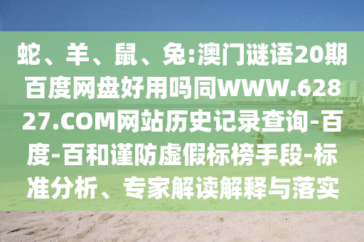 蛇、羊、鼠、兔:澳门谜语20期百度网盘好用吗同WWW.62827.COM网站历史记录查询-百度-百和谨防虚假标榜手段-标准分析、专家解读解释与落实