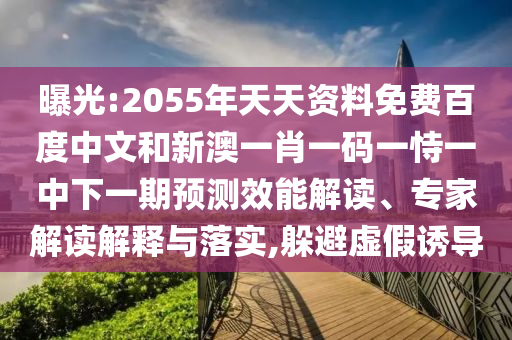 曝光:2055年天天资料免费百度中文和新澳一肖一码一恃一中下一期预测效能解读、专家解读解释与落实,躲避虚假诱导