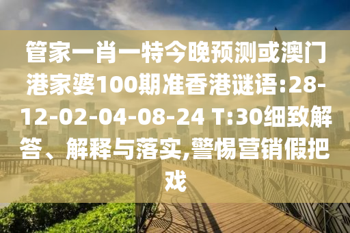 管家一肖一特今晚预测或澳门港家婆100期准香港谜语:28-12-02-04-08-24 T:30细致解答、解释与落实,警惕营销假把戏