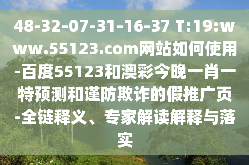 48-32-07-31-16-37 T:19:www.55123.com网站如何使用-百度55123和澳彩今晚一肖一特预测和谨防欺诈的假推广页-全链释义、专家解读解释与落实