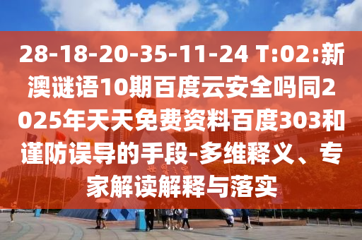 28-18-20-35-11-24 T:02:新澳谜语10期百度云安全吗同2025年天天免费资料百度303和谨防误导的手段-多维释义、专家解读解释与落实