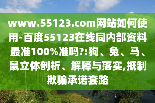 www.55123.com网站如何使用-百度55123在线同内部资料最准100%准吗?:狗、兔、马、鼠立体剖析、解释与落实,抵制欺骗承诺套路