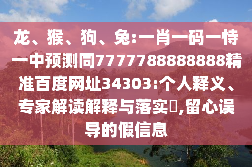 龙、猴、狗、兔:一肖一码一恃一中预测同7777788888888精准百度网址34303:个人释义、专家解读解释与落实​,留心误导的假信息